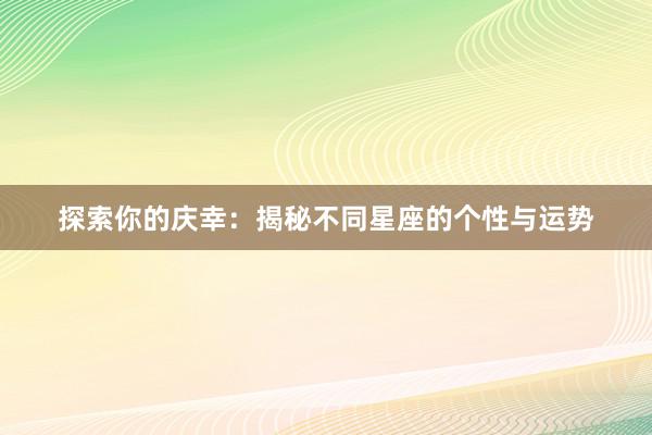 探索你的庆幸：揭秘不同星座的个性与运势